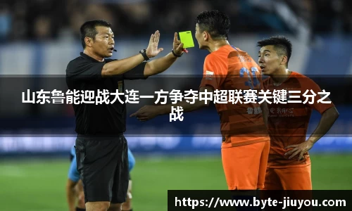 山东鲁能迎战大连一方争夺中超联赛关键三分之战